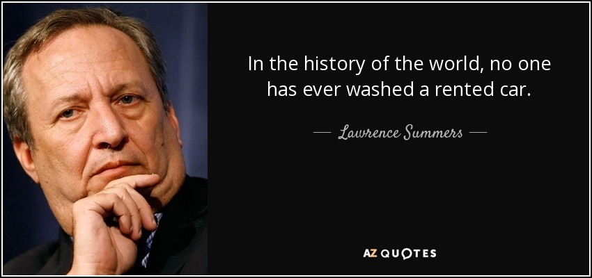 In the history of the world, no one has ever washed a rented car. - Lawrence Summers