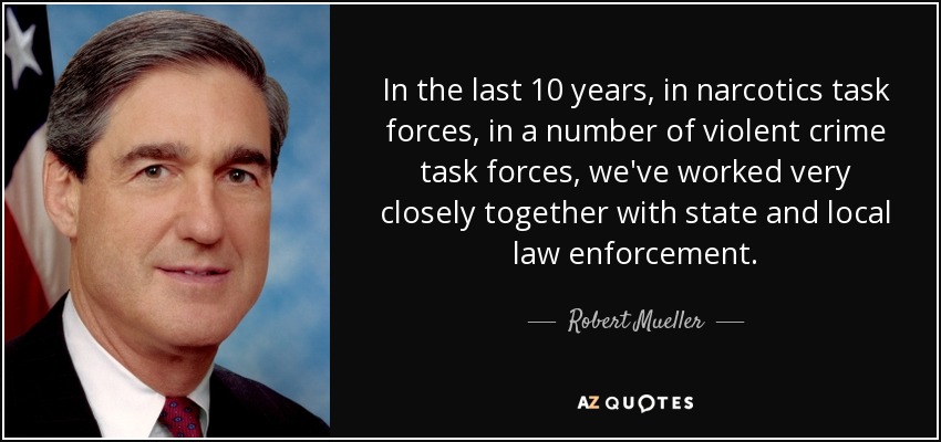 In the last 10 years, in narcotics task forces, in a number of violent crime task forces, we've worked very closely together with state and local law enforcement. - Robert Mueller