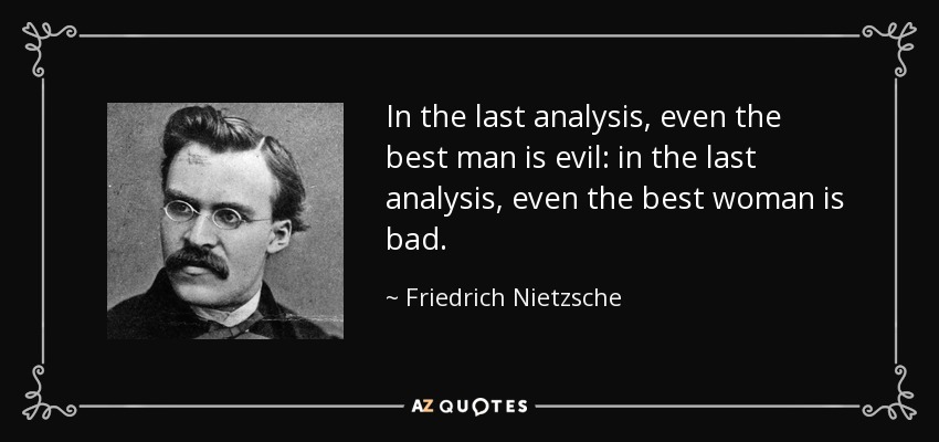 In the last analysis, even the best man is evil: in the last analysis, even the best woman is bad. - Friedrich Nietzsche