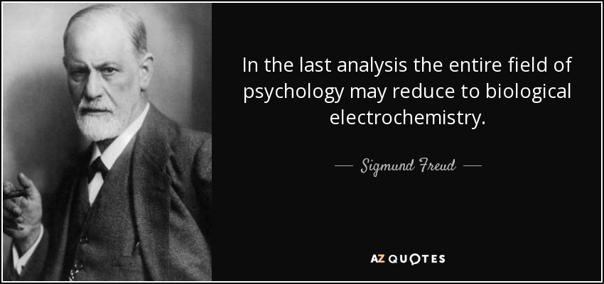 In the last analysis the entire field of psychology may reduce to biological electrochemistry. - Sigmund Freud