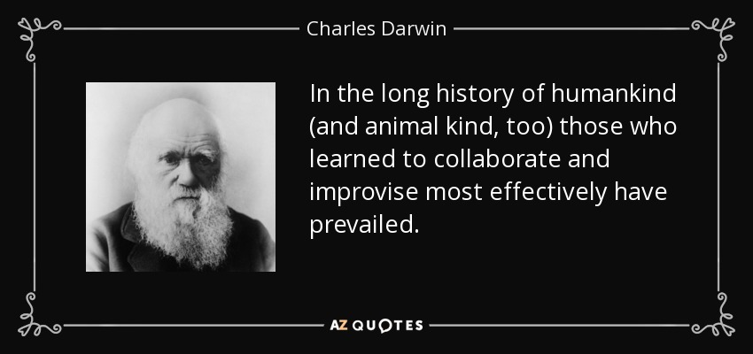In the long history of humankind (and animal kind, too) those who learned to collaborate and improvise most effectively have prevailed. - Charles Darwin