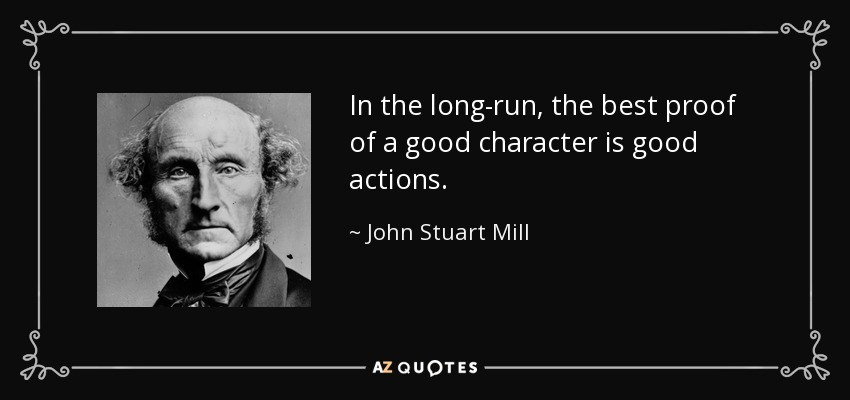 In the long-run, the best proof of a good character is good actions. - John Stuart Mill