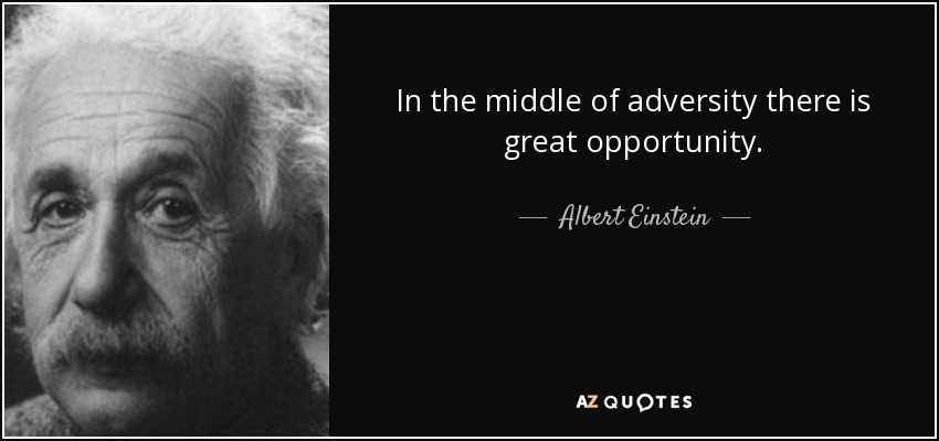 In the middle of adversity there is great opportunity. - Albert Einstein