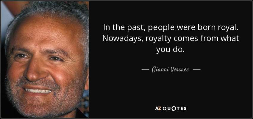 In the past, people were born royal. Nowadays, royalty comes from what you do. - Gianni Versace