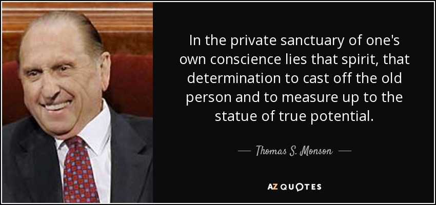 In the private sanctuary of one's own conscience lies that spirit, that determination to cast off the old person and to measure up to the statue of true potential. - Thomas S. Monson