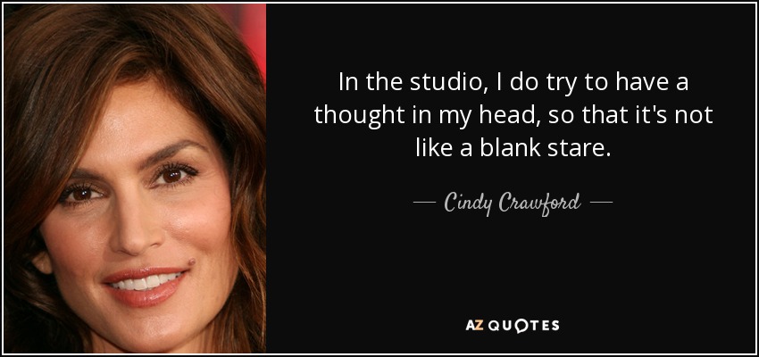 In the studio, I do try to have a thought in my head, so that it's not like a blank stare. - Cindy Crawford