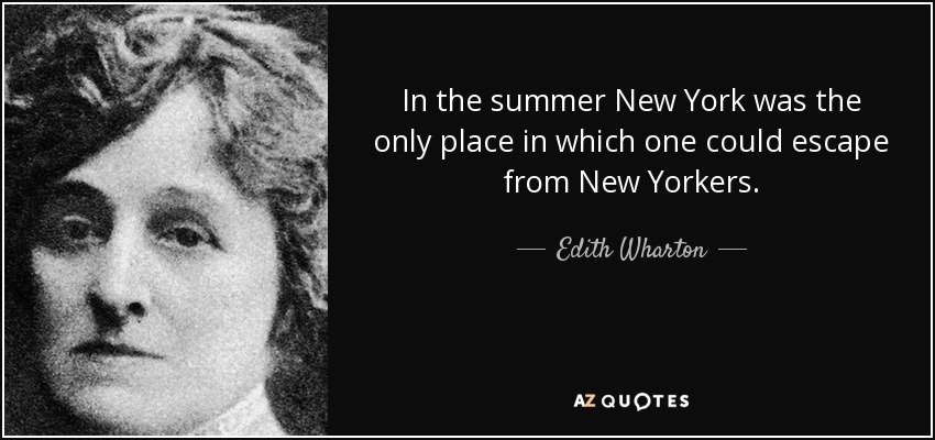 In the summer New York was the only place in which one could escape from New Yorkers. - Edith Wharton