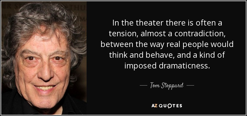 In the theater there is often a tension, almost a contradiction, between the way real people would think and behave, and a kind of imposed dramaticness. - Tom Stoppard