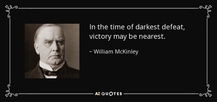 In the time of darkest defeat, victory may be nearest. - William McKinley