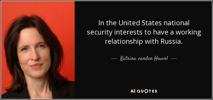 In the United States national security interests to have a working relationship with Russia. - Katrina vanden Heuvel