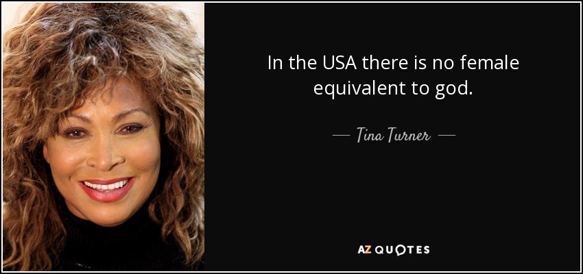 In the USA there is no female equivalent to god. - Tina Turner