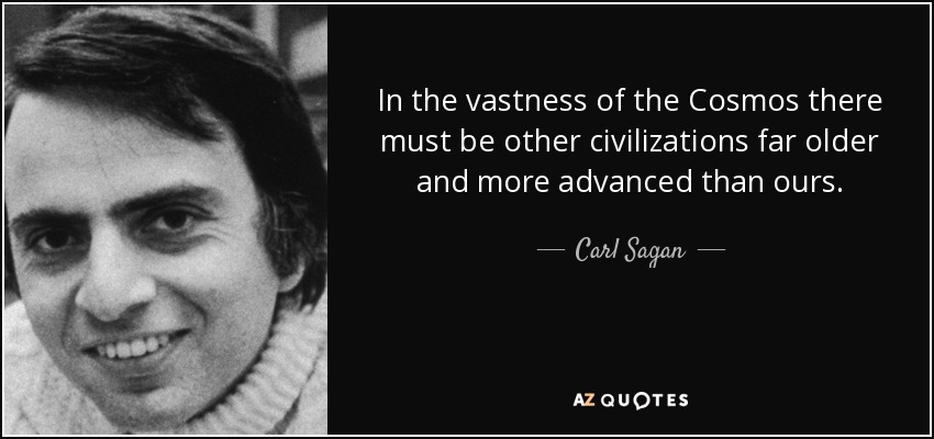 In the vastness of the Cosmos there must be other civilizations far older and more advanced than ours. - Carl Sagan