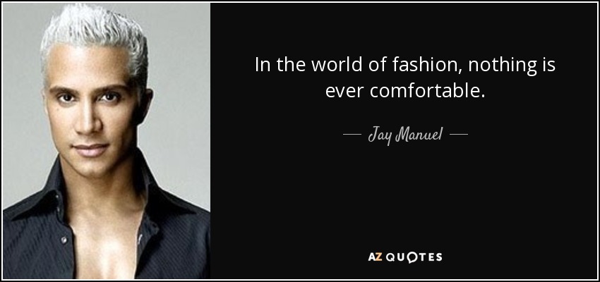 In the world of fashion, nothing is ever comfortable. - Jay Manuel