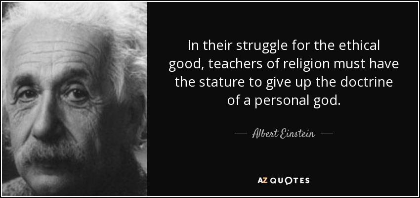 In their struggle for the ethical good, teachers of religion must have the stature to give up the doctrine of a personal god. - Albert Einstein