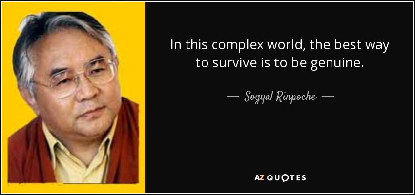 In this complex world, the best way to survive is to be genuine. - Sogyal Rinpoche