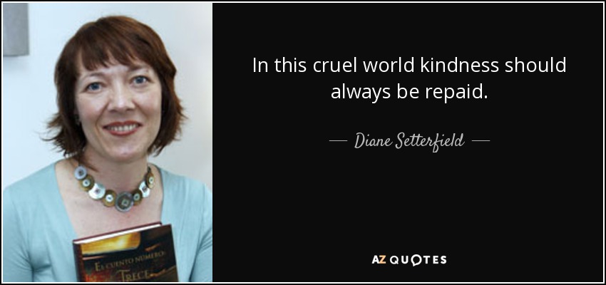 In this cruel world kindness should always be repaid. - Diane Setterfield