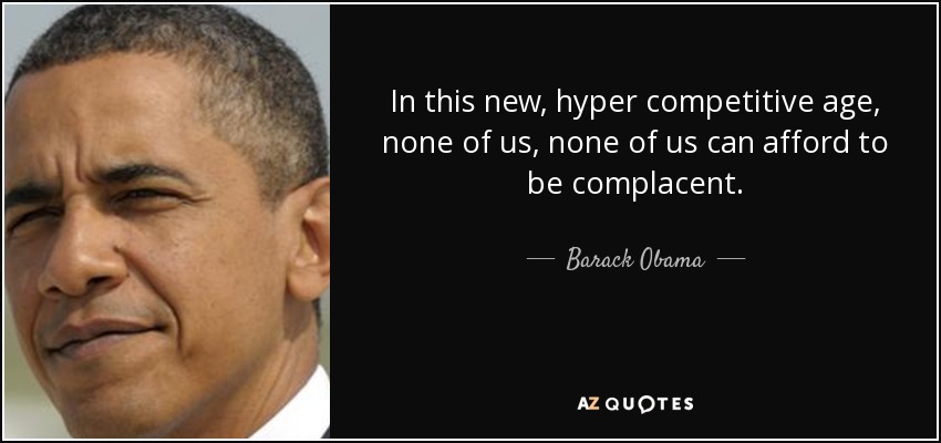In this new, hyper competitive age, none of us, none of us can afford to be complacent. - Barack Obama