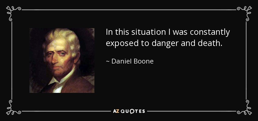 In this situation I was constantly exposed to danger and death. - Daniel Boone