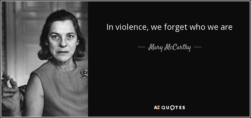 In violence, we forget who we are - Mary McCarthy