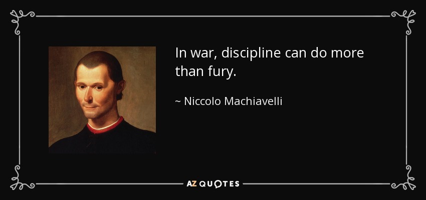 In war, discipline can do more than fury. - Niccolo Machiavelli