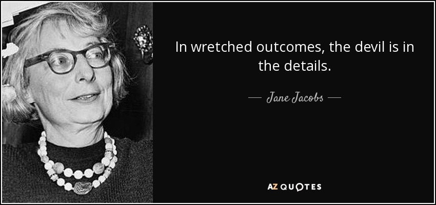 In wretched outcomes, the devil is in the details. - Jane Jacobs