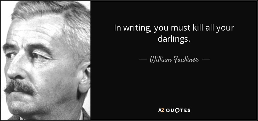 In writing, you must kill all your darlings. - William Faulkner