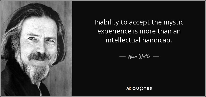 Inability to accept the mystic experience is more than an intellectual handicap. - Alan Watts