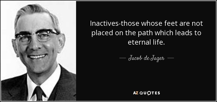 Inactives-those whose feet are not placed on the path which leads to eternal life. - Jacob de Jager