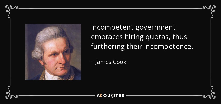 Incompetent government embraces hiring quotas, thus furthering their incompetence. - James Cook