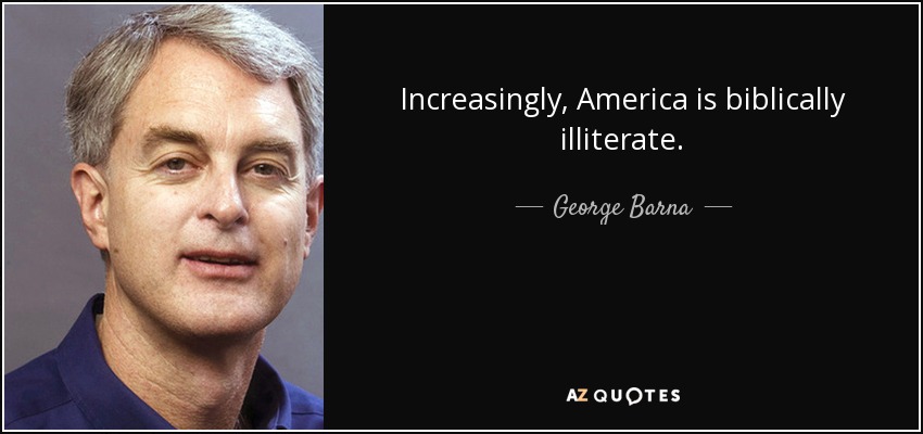 Increasingly, America is biblically illiterate. - George Barna