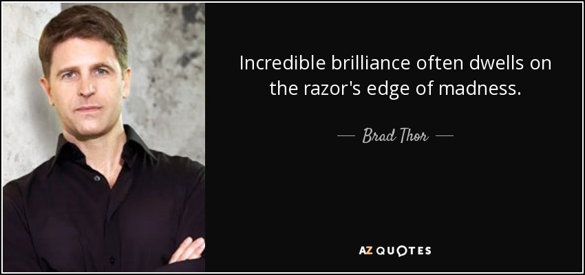 Incredible brilliance often dwells on the razor's edge of madness. - Brad Thor