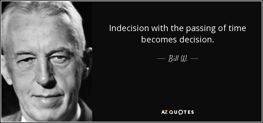 Bill W Quote Indecision With The Passing Of Time Becomes Decision