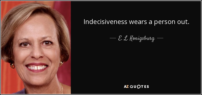 Indecisiveness wears a person out. - E. L. Konigsburg