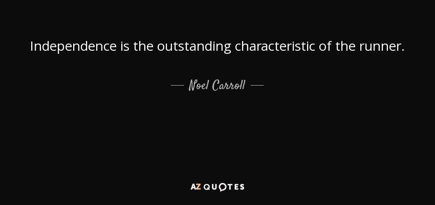 Independence is the outstanding characteristic of the runner. - Noel Carroll