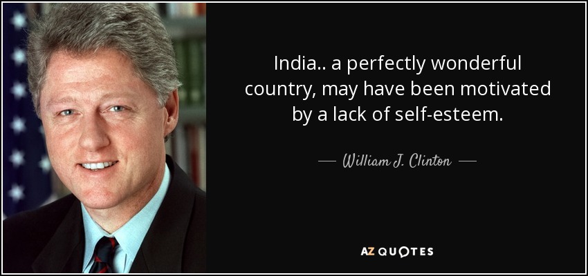 India.. a perfectly wonderful country, may have been motivated by a lack of self-esteem. - William J. Clinton