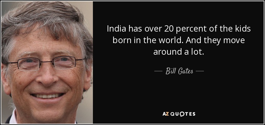 India has over 20 percent of the kids born in the world. And they move around a lot. - Bill Gates