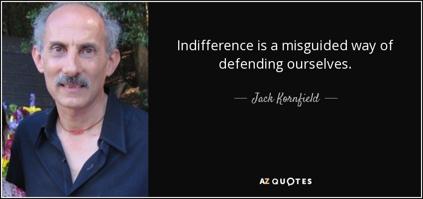 Indifference is a misguided way of defending ourselves. - Jack Kornfield