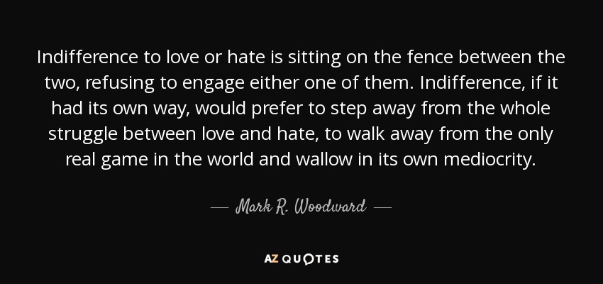 Mark R. Woodward Quote: Indifference To Love Or Hate Is Sitting On The Fence ...