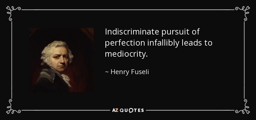 Indiscriminate pursuit of perfection infallibly leads to mediocrity. - Henry Fuseli