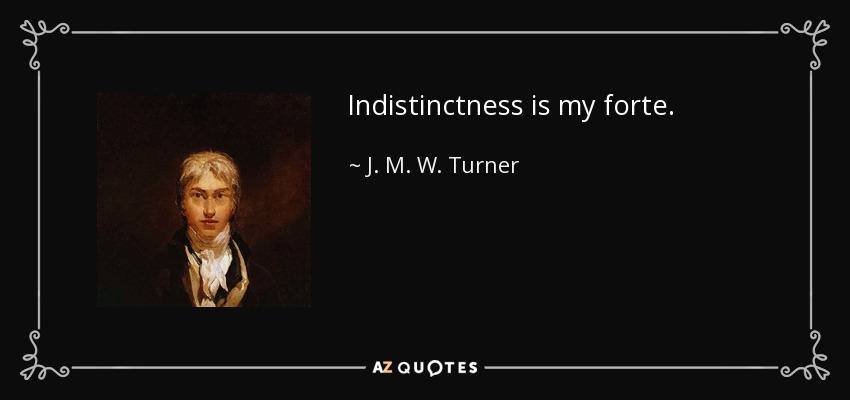 Indistinctness is my forte. - J. M. W. Turner
