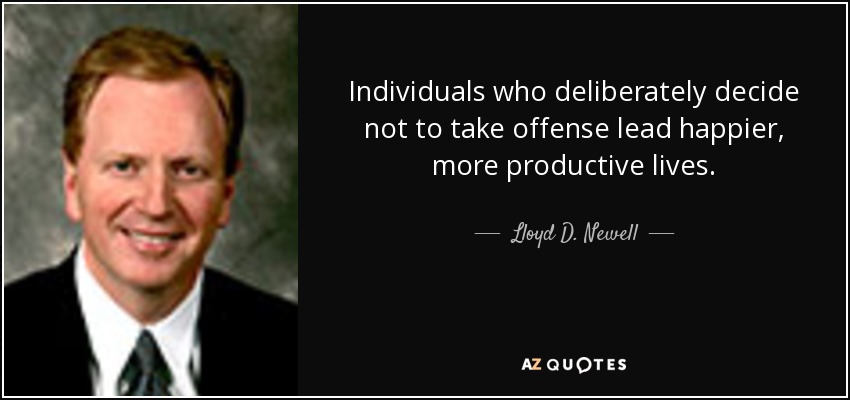 Individuals who deliberately decide not to take offense lead happier, more productive lives. - Lloyd D. Newell