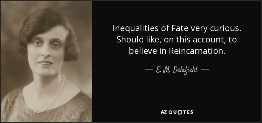 Inequalities of Fate very curious. Should like, on this account, to believe in Reincarnation. - E. M. Delafield