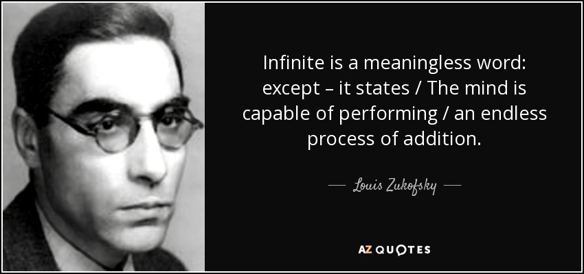 Infinite is a meaningless word: except – it states / The mind is capable of performing / an endless process of addition. - Louis Zukofsky