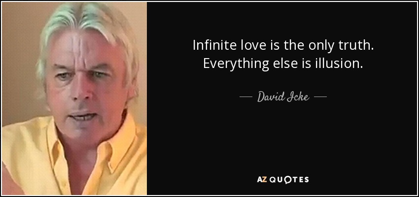 Infinite love is the only truth. Everything else is illusion. - David Icke