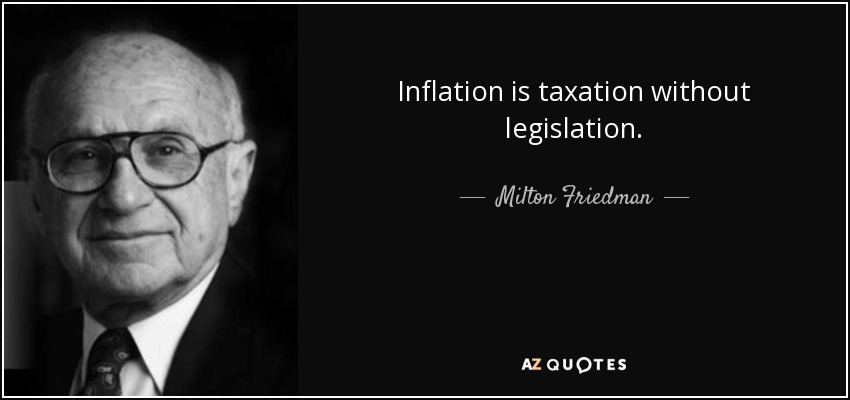 Inflation is taxation without legislation. - Milton Friedman