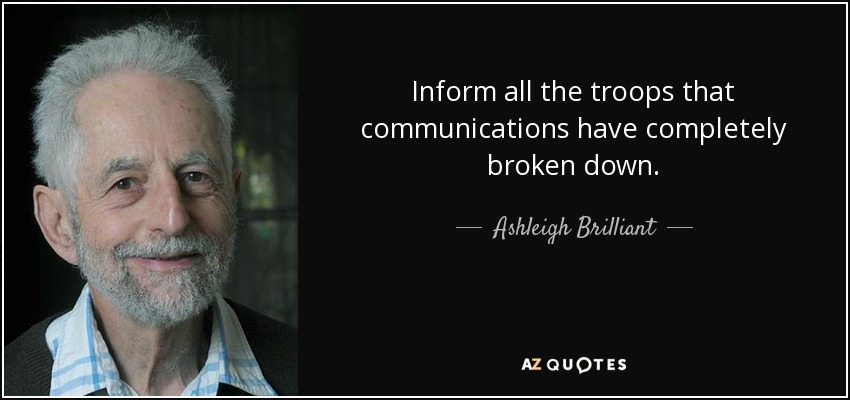 Inform all the troops that communications have completely broken down. - Ashleigh Brilliant
