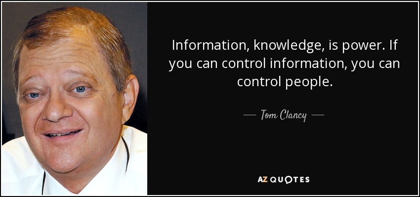 Information, knowledge, is power. If you can control information, you can control people. - Tom Clancy