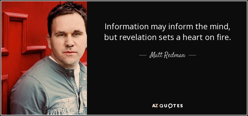 Information may inform the mind, but revelation sets a heart on fire. - Matt Redman