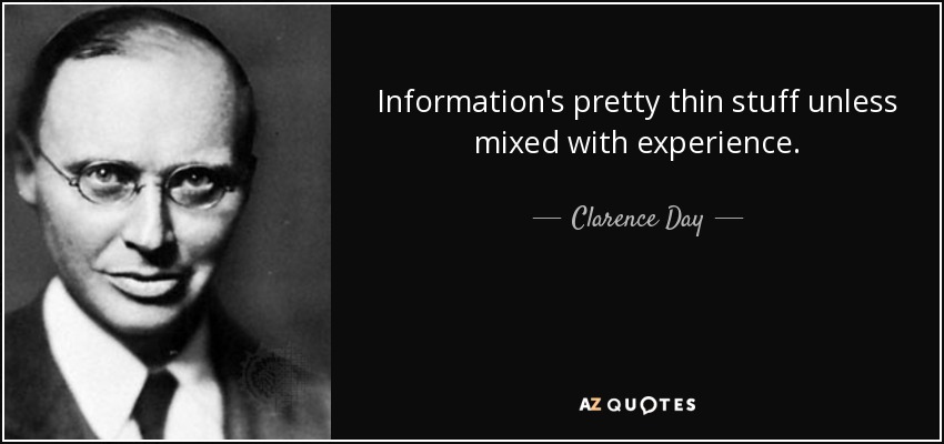 Information's pretty thin stuff unless mixed with experience. - Clarence Day