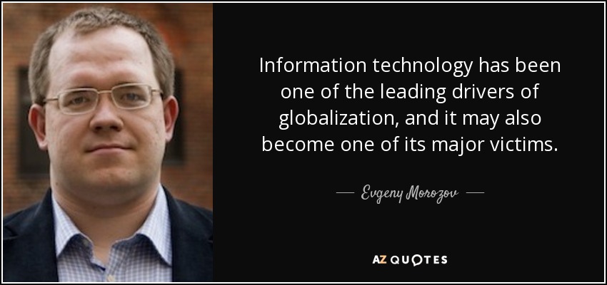 Information technology has been one of the leading drivers of globalization, and it may also become one of its major victims. - Evgeny Morozov